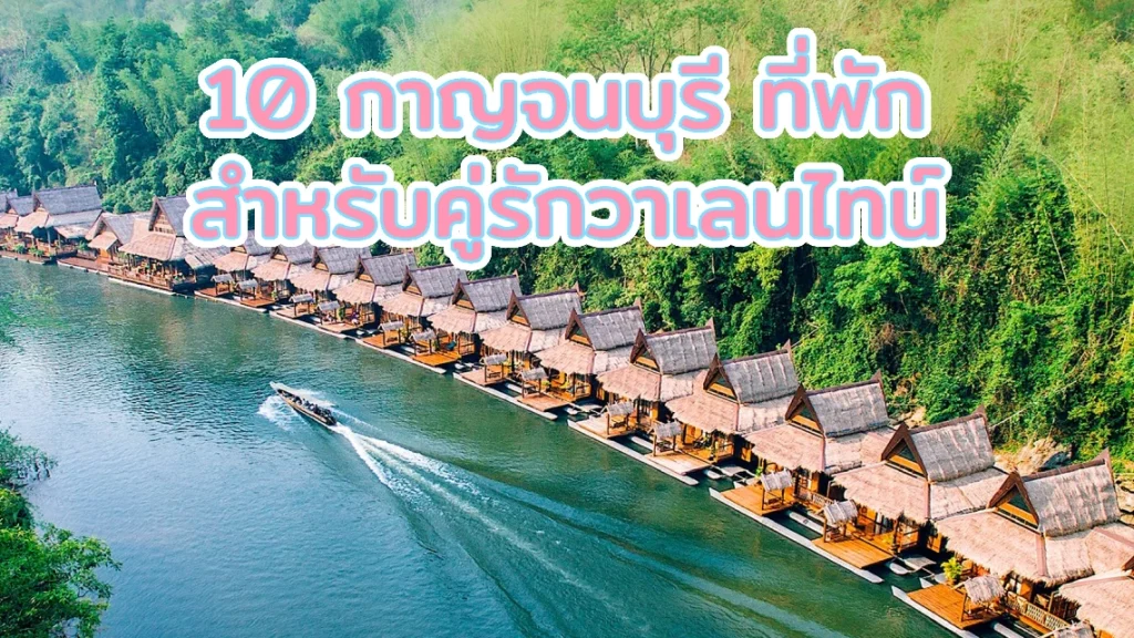 10 กาญจนบุรี ที่พัก สำหรับคู่รักวาเลนไทน์